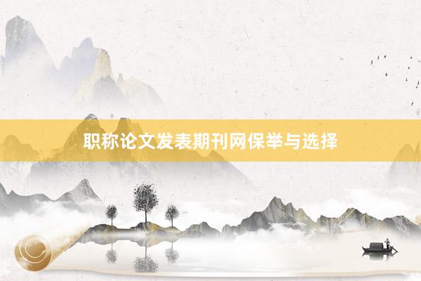 职称论文发表期刊网保举与选择
