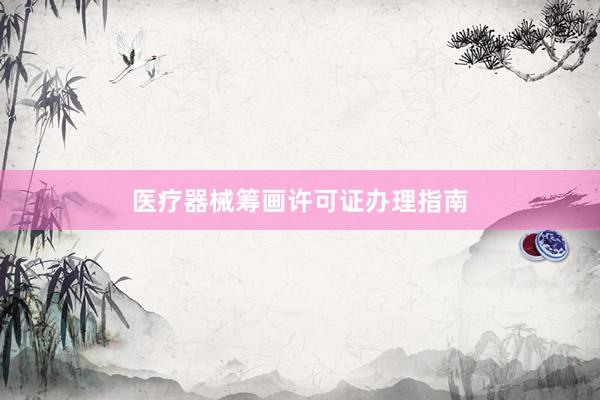 医疗器械筹画许可证办理指南